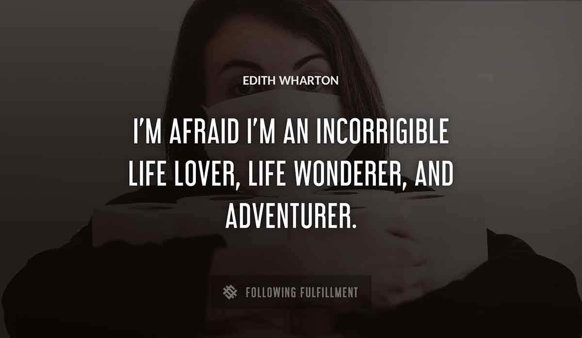 i m afraid i m an incorrigible life lover life wonderer and adventurer Edith Wharton quote