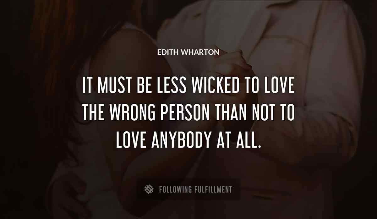 it must be less wicked to love the wrong person than not to love anybody at all Edith Wharton quote