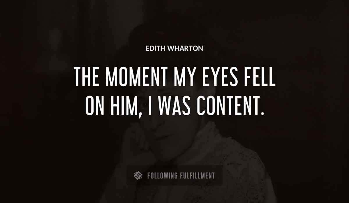 the moment my eyes fell on him i was content Edith Wharton quote