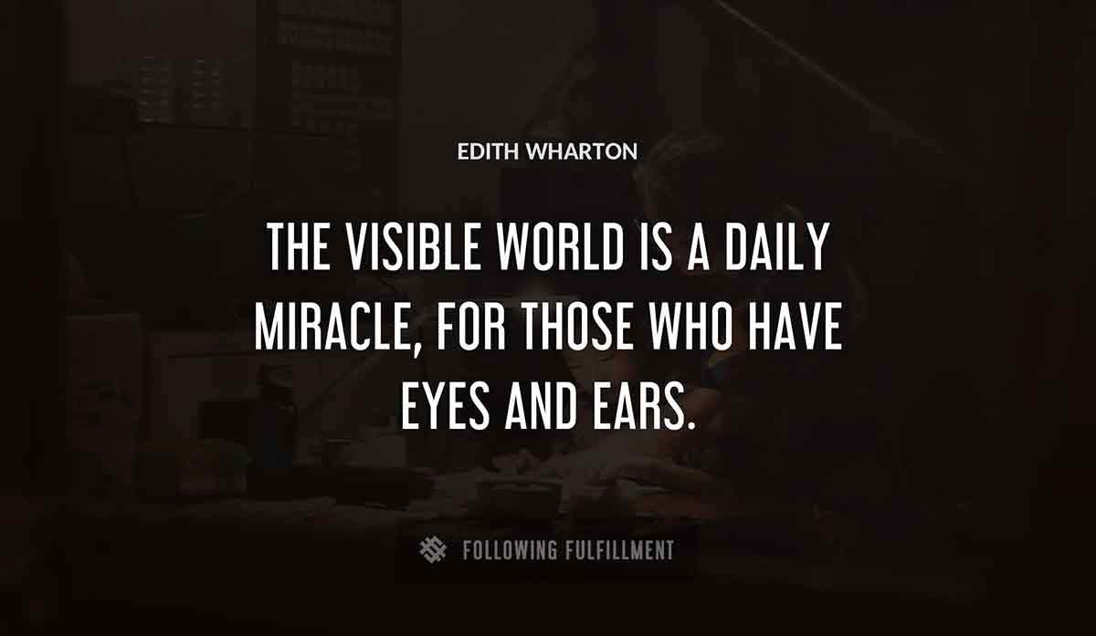 the visible world is a daily miracle for those who have eyes and ears Edith Wharton quote