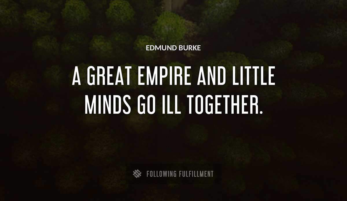 a great empire and little minds go ill together Edmund Burke quote