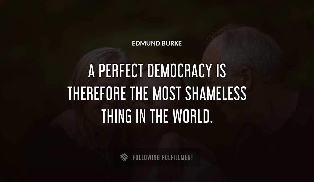 a perfect democracy is therefore the most shameless thing in the world Edmund Burke quote