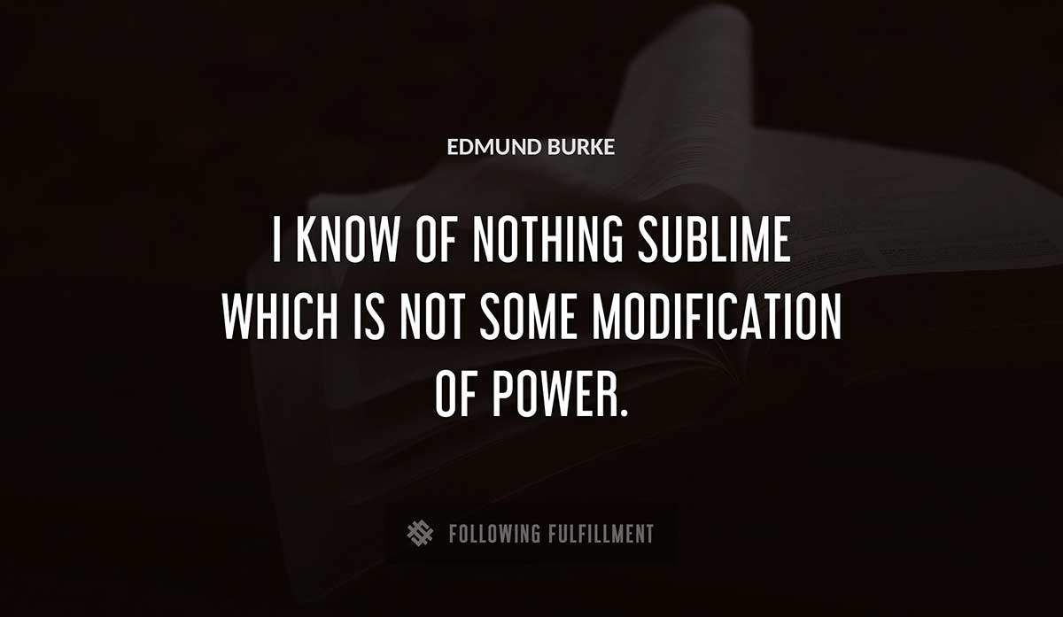 i know of 
nothing sublime which is not some modification of power Edmund Burke quote