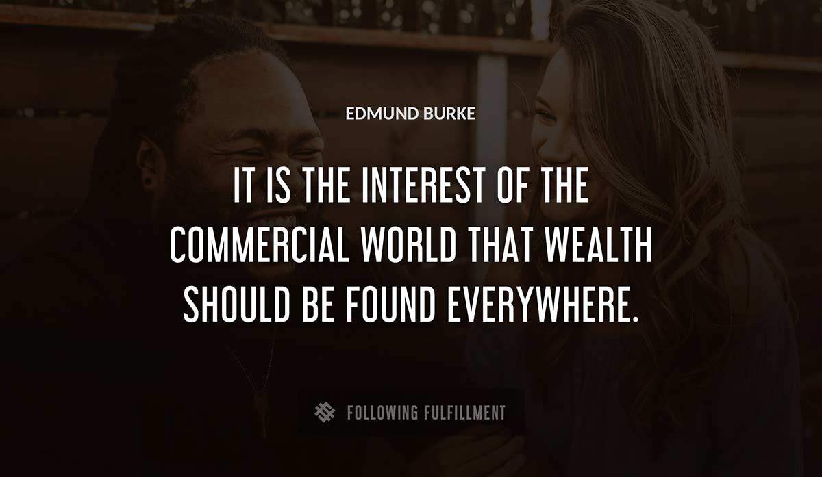 it is the interest of the commercial world that wealth should be found everywhere Edmund Burke quote