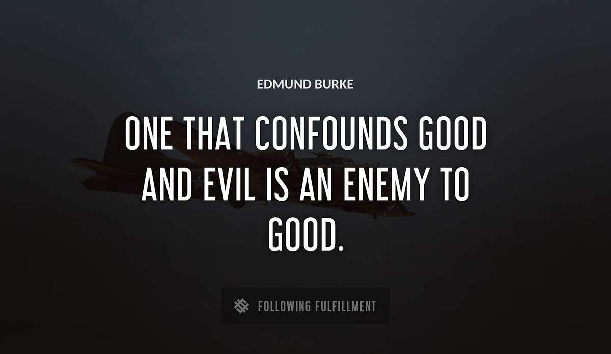 one that confounds good and evil is an enemy to good Edmund Burke quote