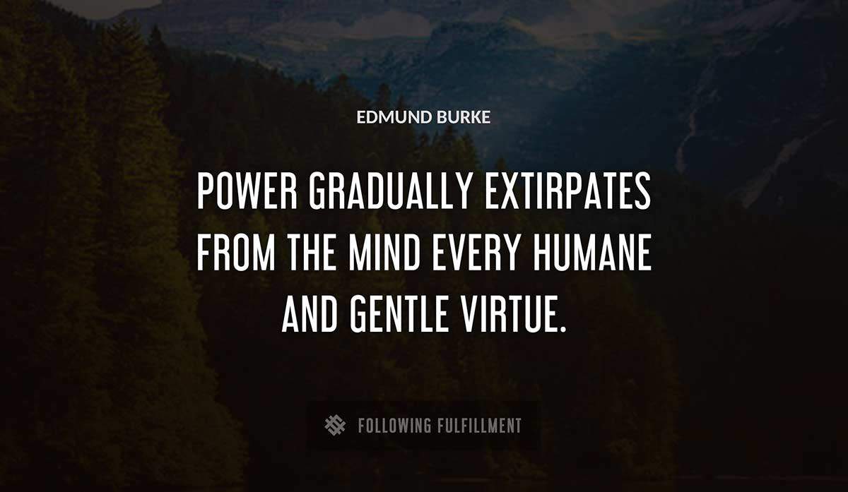 power gradually extirpates from the mind every humane and gentle virtue Edmund Burke quote