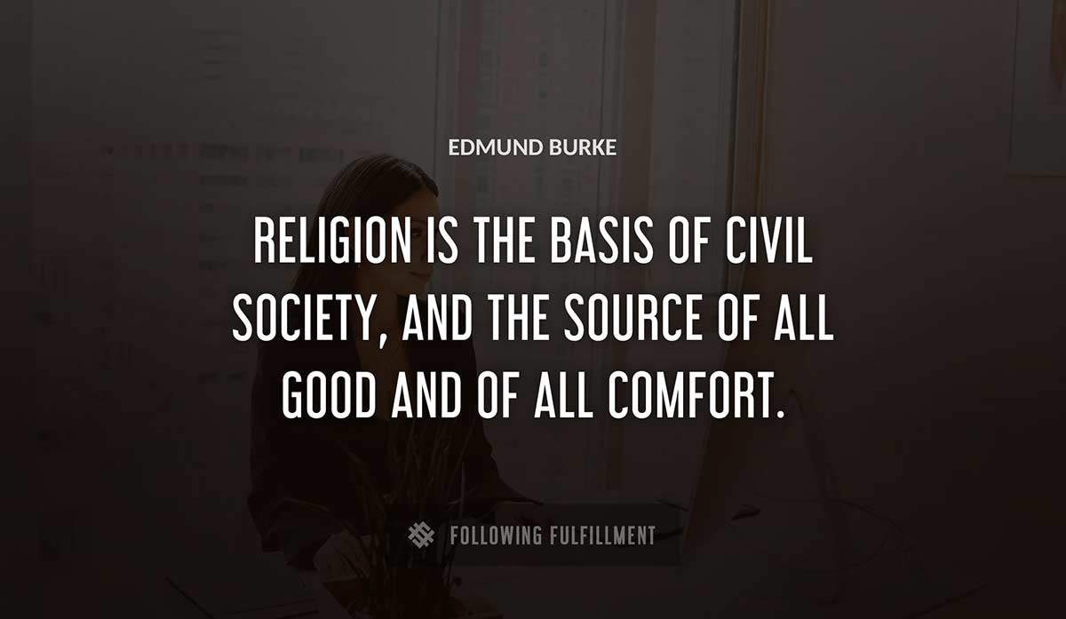 religion is the basis of civil society and the source of all good and of all comfort Edmund Burke quote