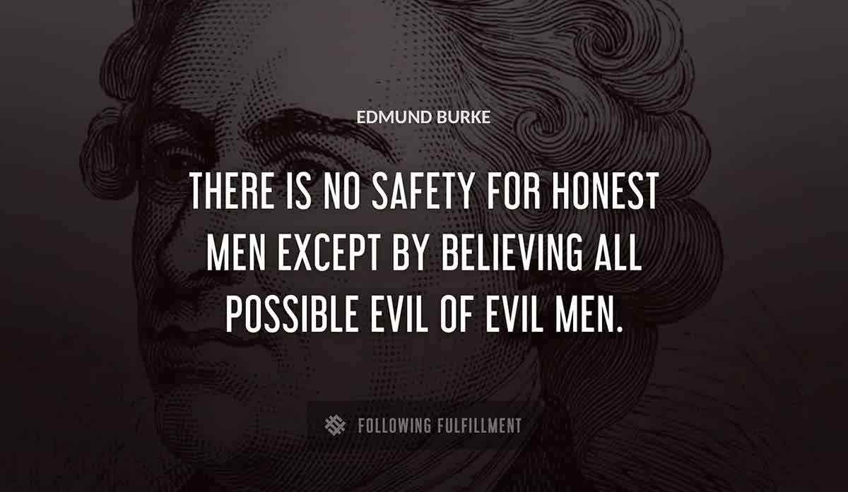 there is no safety for honest men except by believing all possible evil of evil men Edmund Burke quote