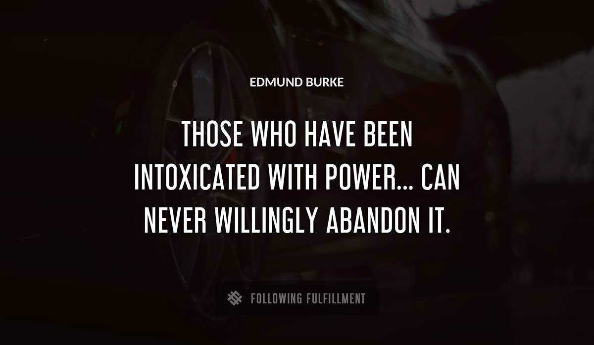 those who have been intoxicated with power can never willingly abandon it Edmund Burke quote