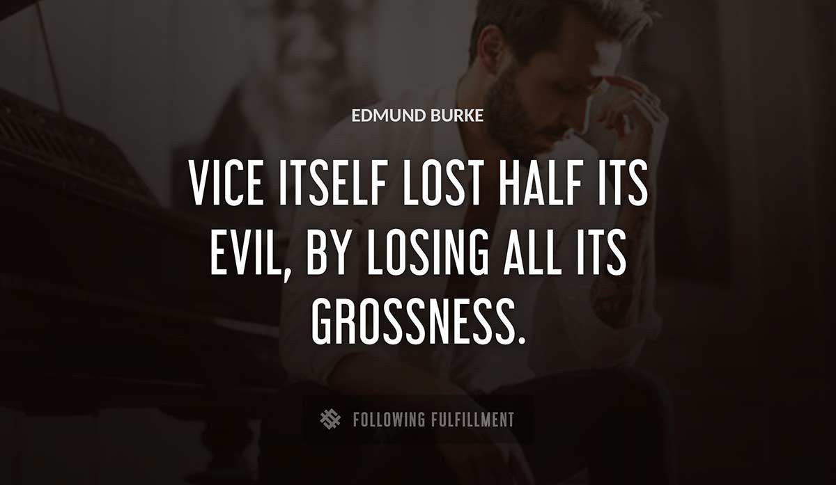 vice itself lost half its evil by losing all its grossness Edmund Burke quote