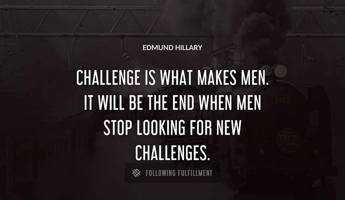 challenge is what makes men it will be the end when men stop looking for new challenges Edmund Hillary quote