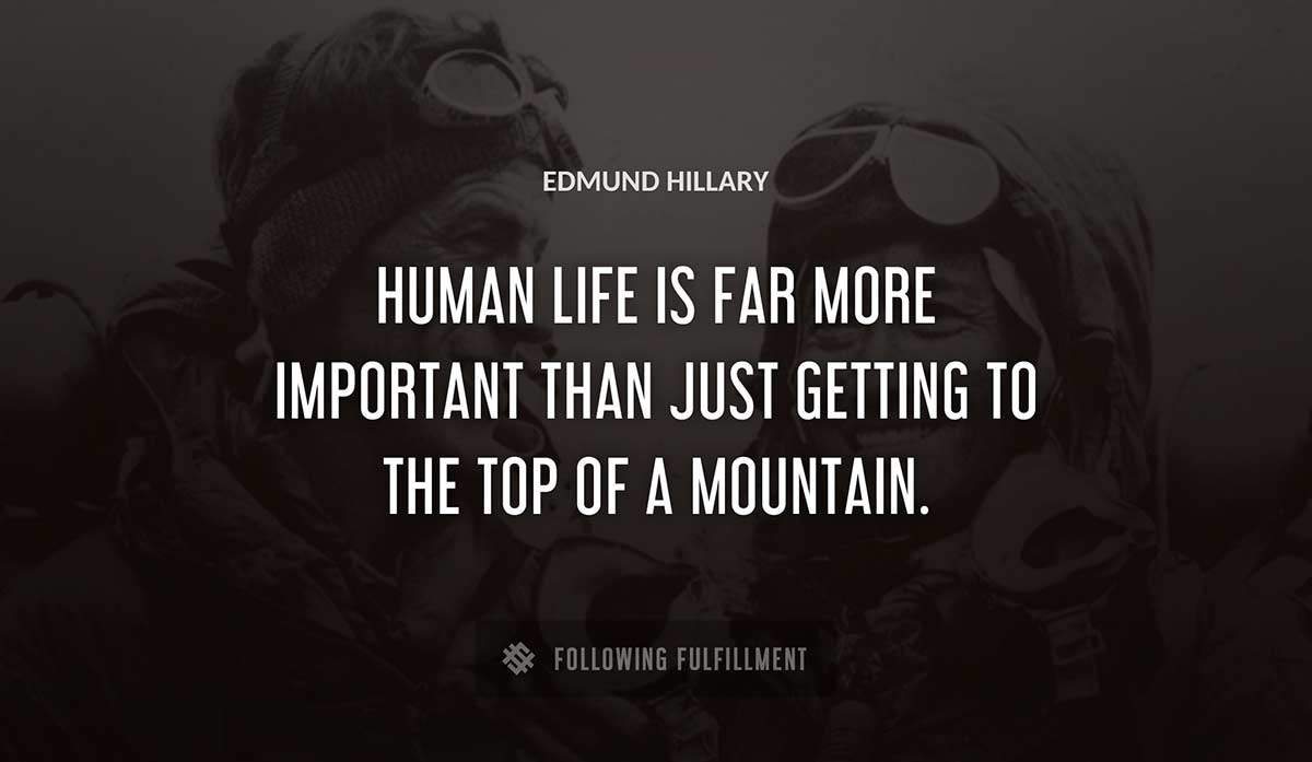 human life is far more important than just getting to the top of a mountain Edmund Hillary quote