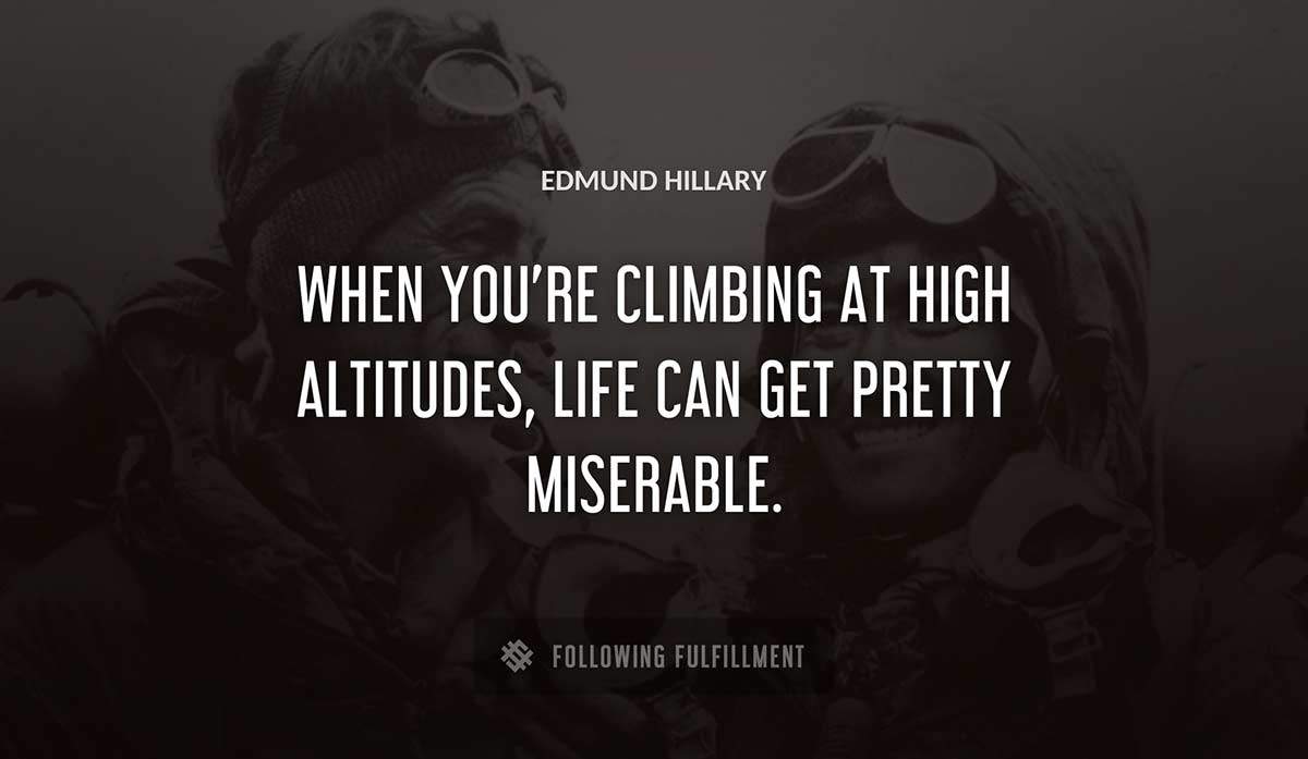 when you re climbing at high altitudes life can get pretty miserable Edmund Hillary quote