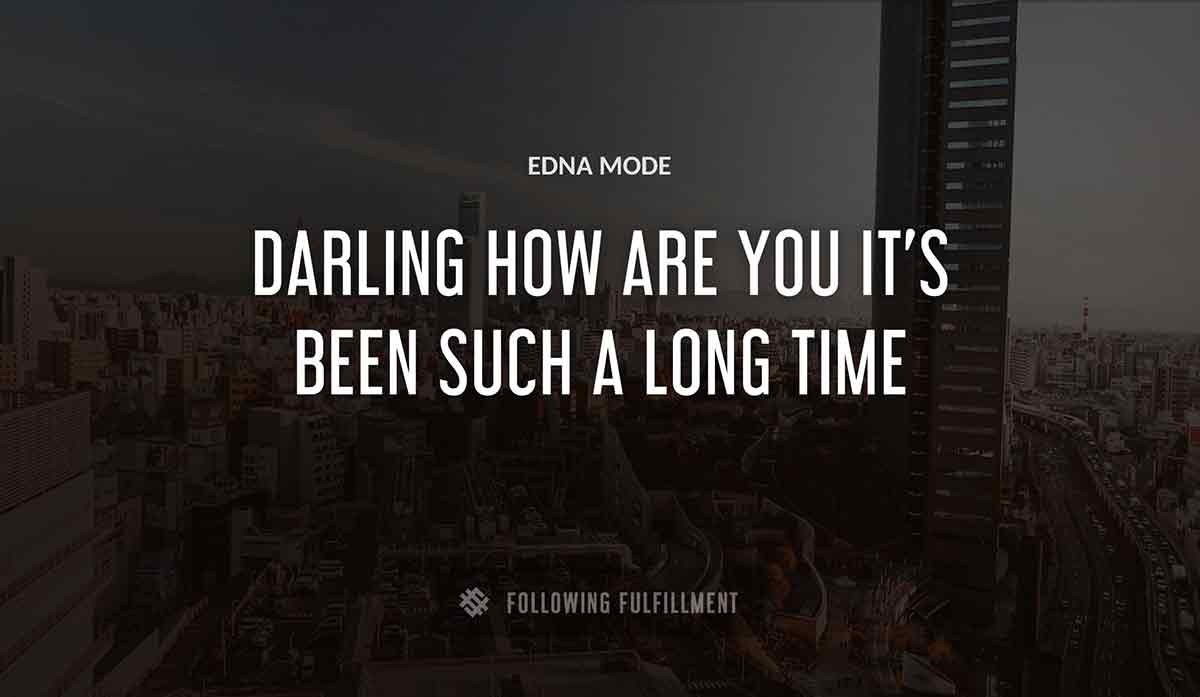 darling how are you it s been such a long time Edna Mode quote