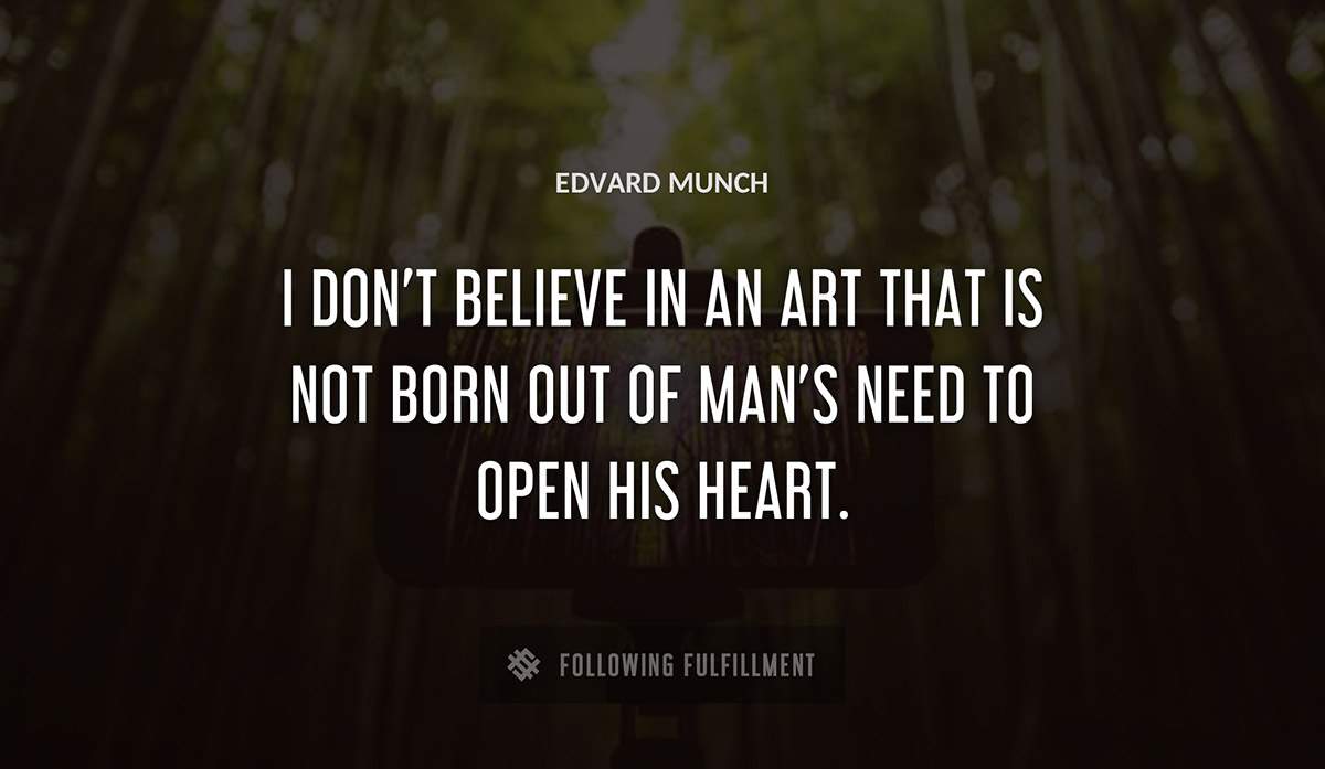 i don t believe in an art that is not born out of man s need to open his heart Edvard Munch quote