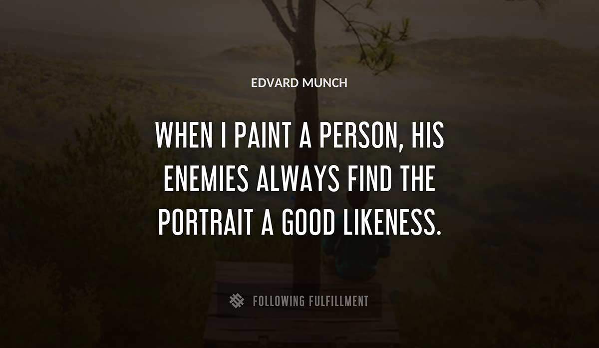 when i paint a person his enemies always find the portrait a good likeness Edvard Munch quote