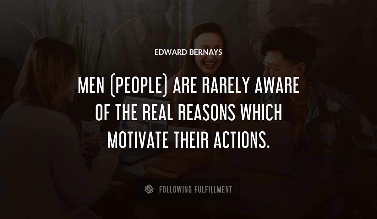 men people are rarely aware of the real reasons which motivate their actions Edward Bernays quote