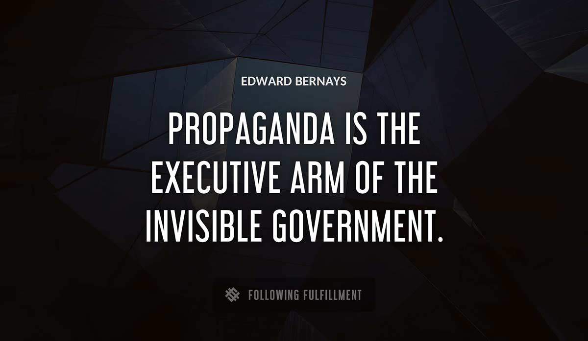 propaganda is the executive arm of the invisible government Edward Bernays quote