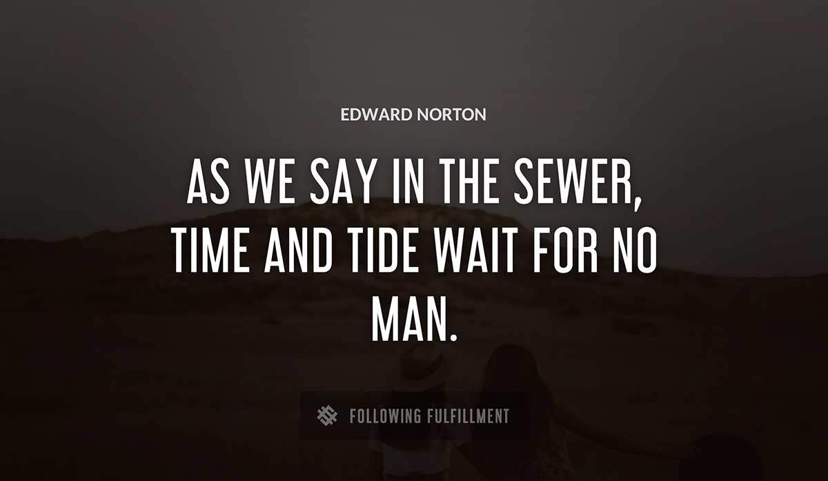 as we say in the sewer time and tide wait for no man Edward Norton quote