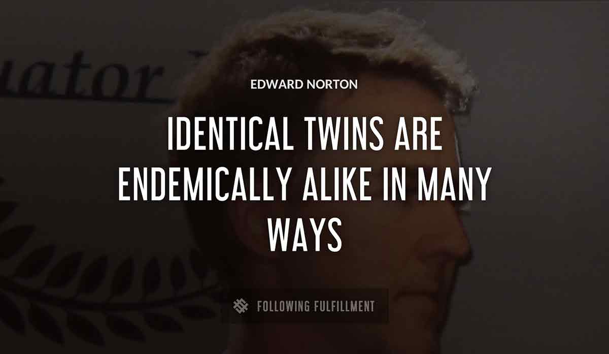 identical twins are endemically alike in many ways Edward Norton quote