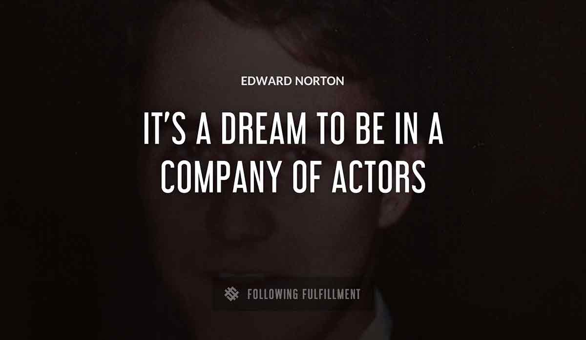 it s a dream to be in a company of actors Edward Norton quote