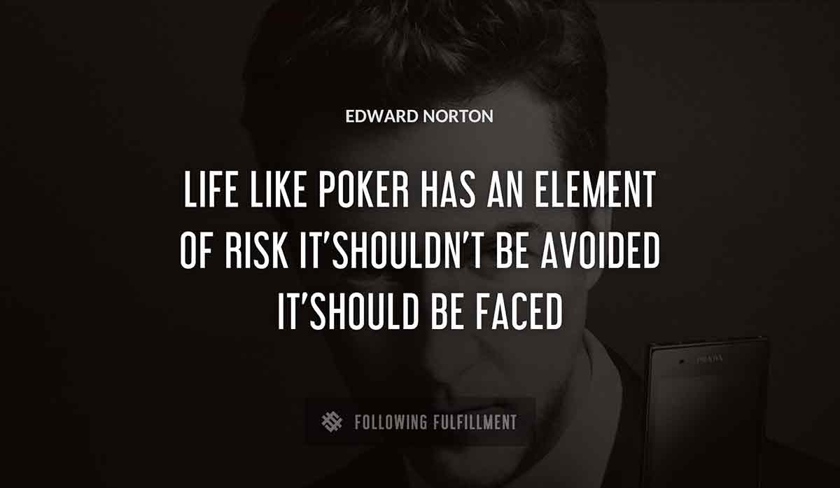 life like poker has an element of risk it shouldn t be avoided it should be faced Edward Norton quote