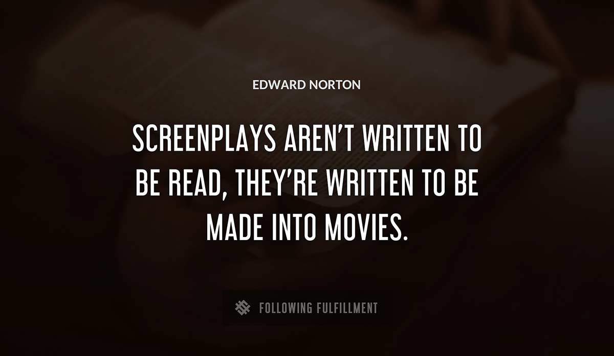 screenplays aren t written to be read they re written to be made into movies Edward Norton quote