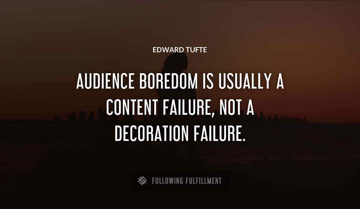 audience boredom is usually a content failure not a decoration failure Edward Tufte quote
