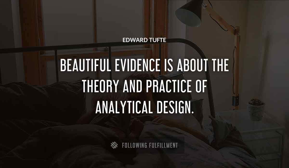 beautiful evidence is about the theory and practice of analytical design Edward Tufte quote