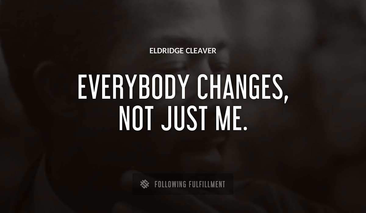 everybody changes not just me Eldridge Cleaver quote