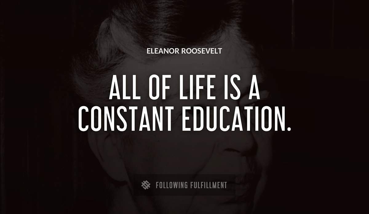 all of life is a constant education Eleanor Roosevelt quote
