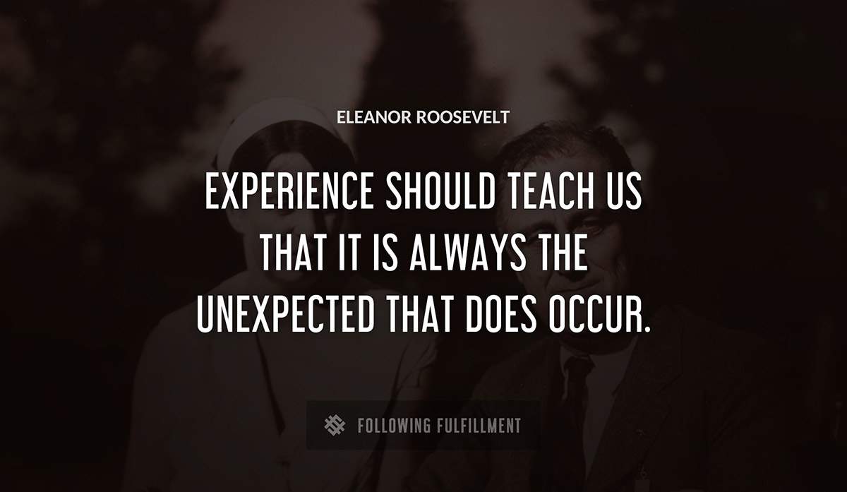 experience should teach us that it is always the unexpected that does occur Eleanor Roosevelt quote