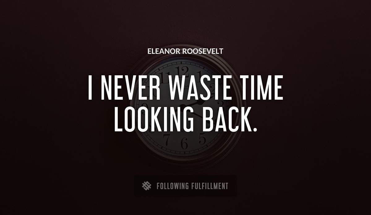 i never waste time looking back Eleanor Roosevelt quote