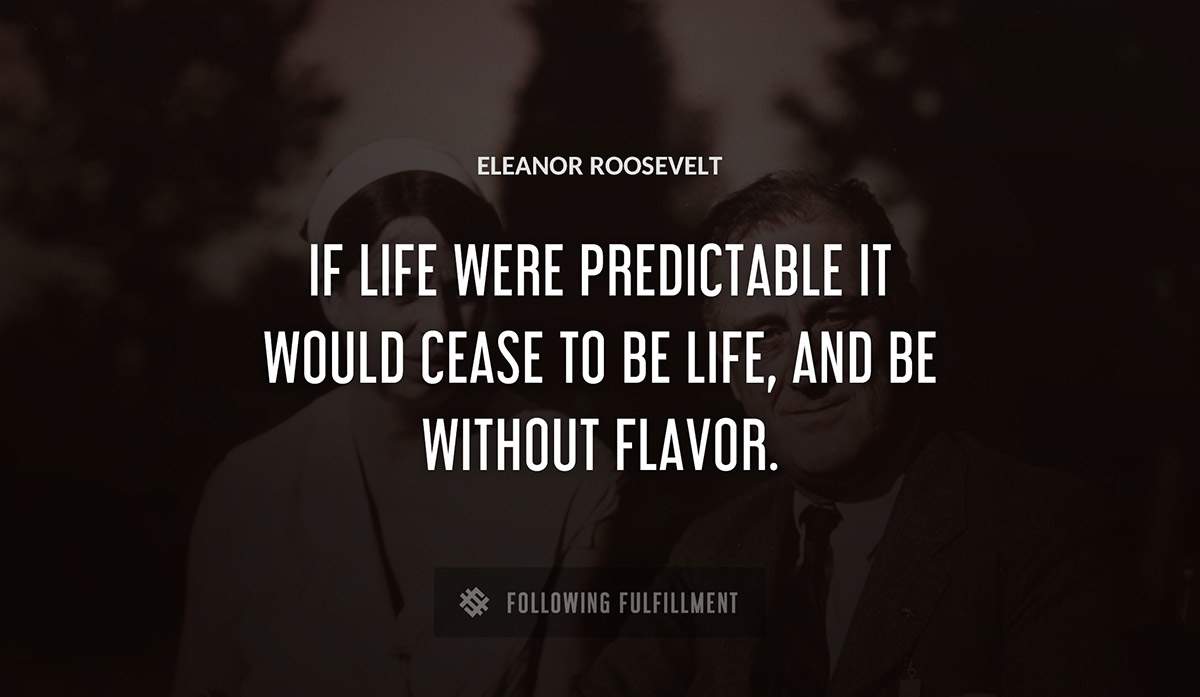if life were predictable it would cease to be life and be without flavor Eleanor Roosevelt quote