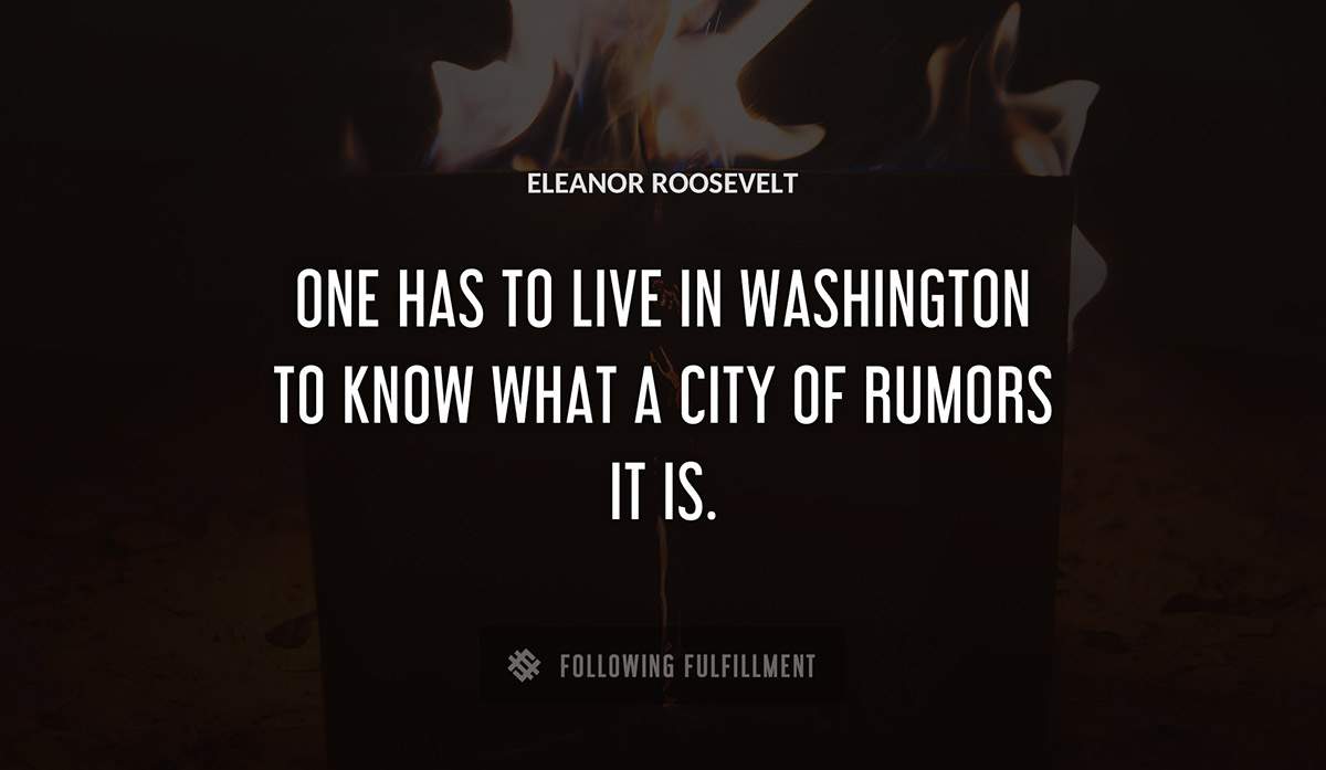 one has to live in washington to know what a city of rumors it is Eleanor Roosevelt quote