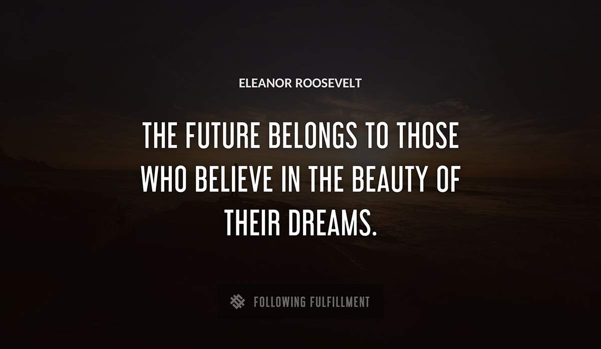 the future belongs to those who believe in the beauty of their dreams Eleanor Roosevelt quote