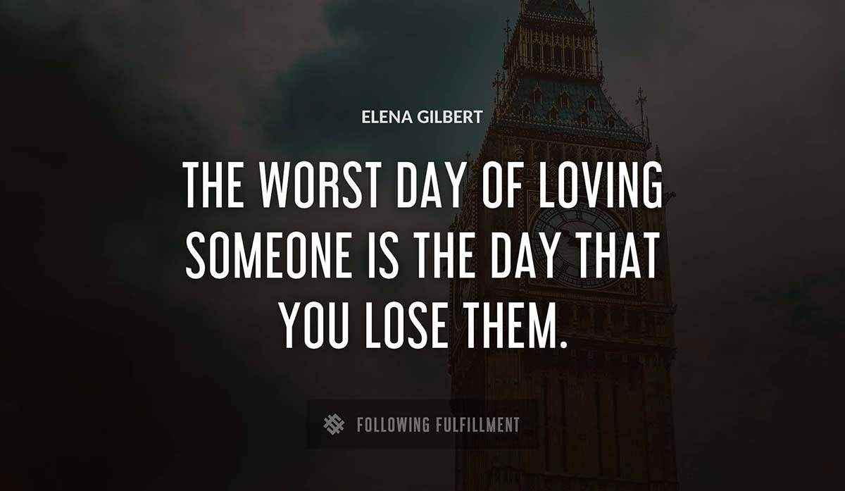 the worst day of loving someone is the day that you lose them Elena Gilbert quote