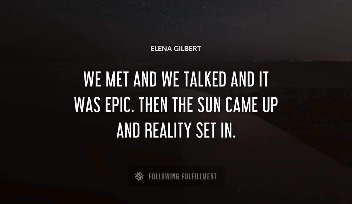 we met and we talked and it was epic then the sun came up and reality set in Elena Gilbert quote