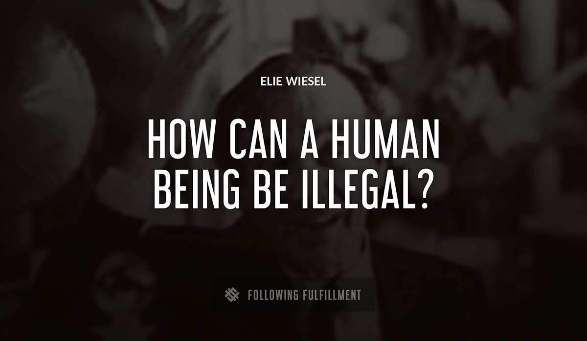 how can a human being be illegal Elie Wiesel quote