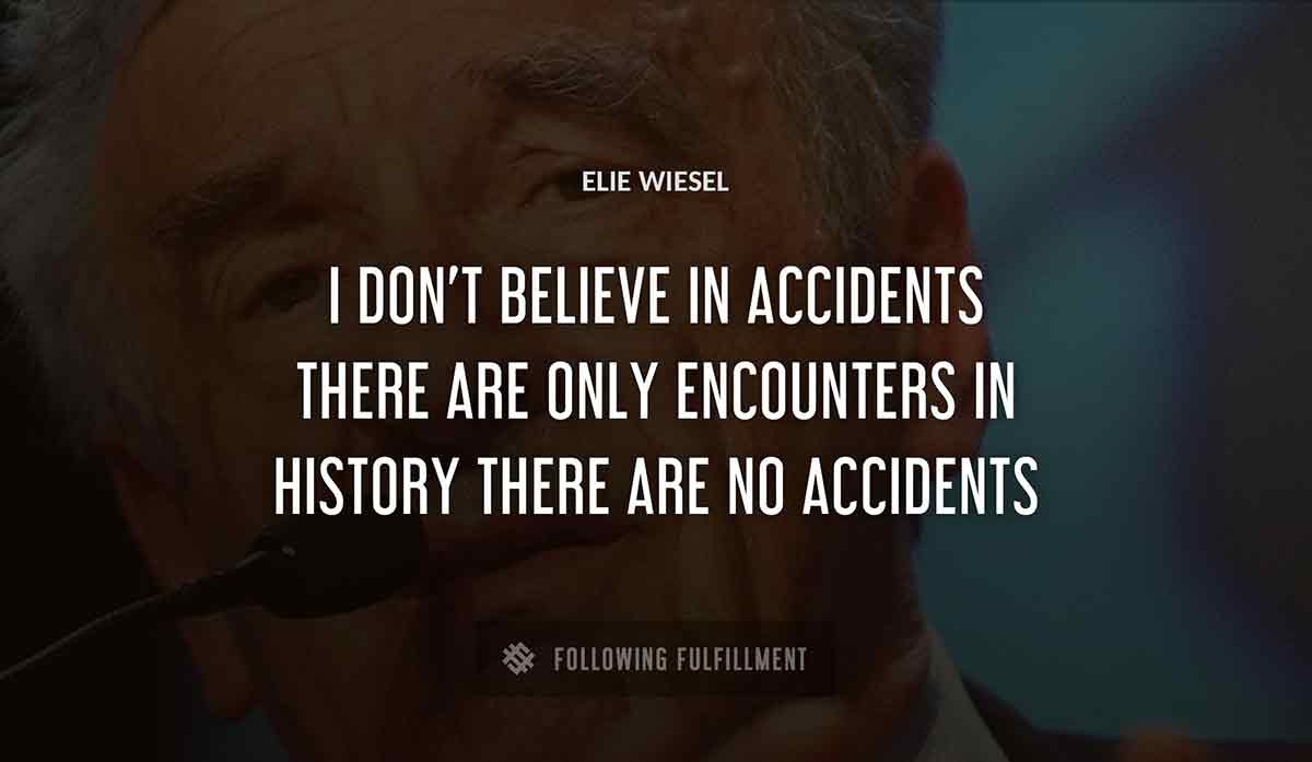 i don t believe in accidents there are only encounters in history there are no accidents Elie Wiesel quote