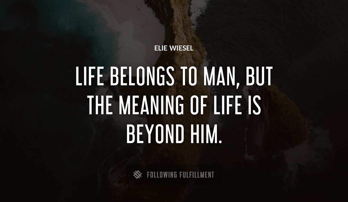 life belongs to man but the meaning of life is beyond him Elie Wiesel quote