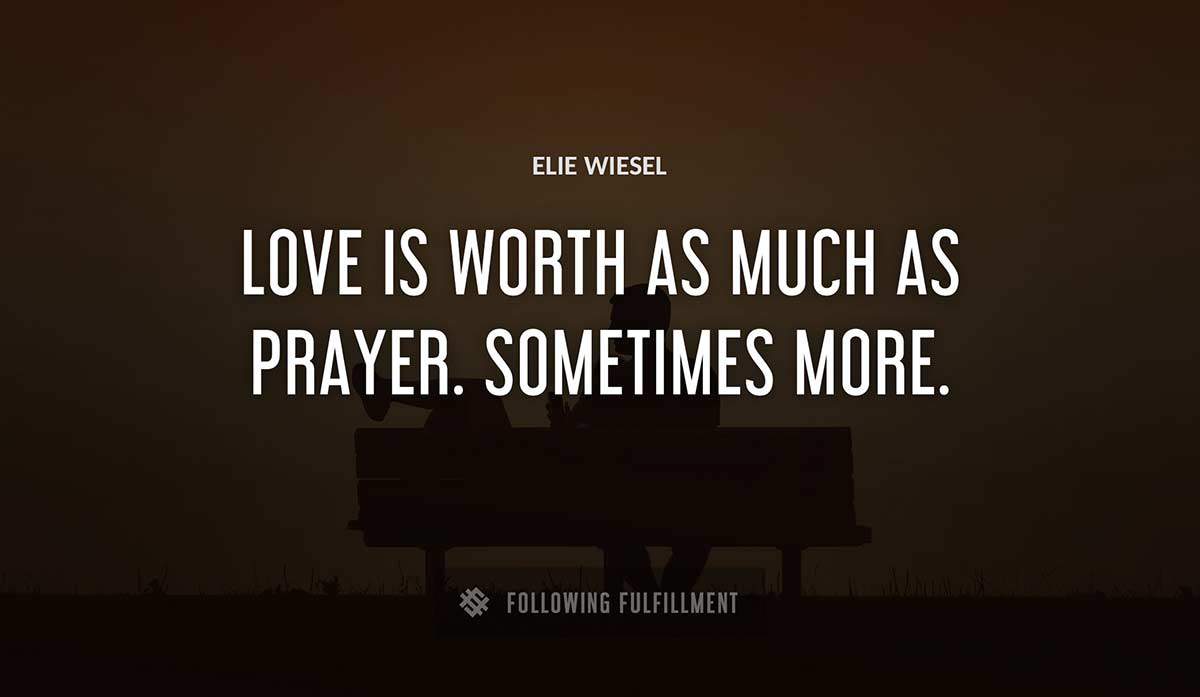 love is worth as much as prayer sometimes more Elie Wiesel quote