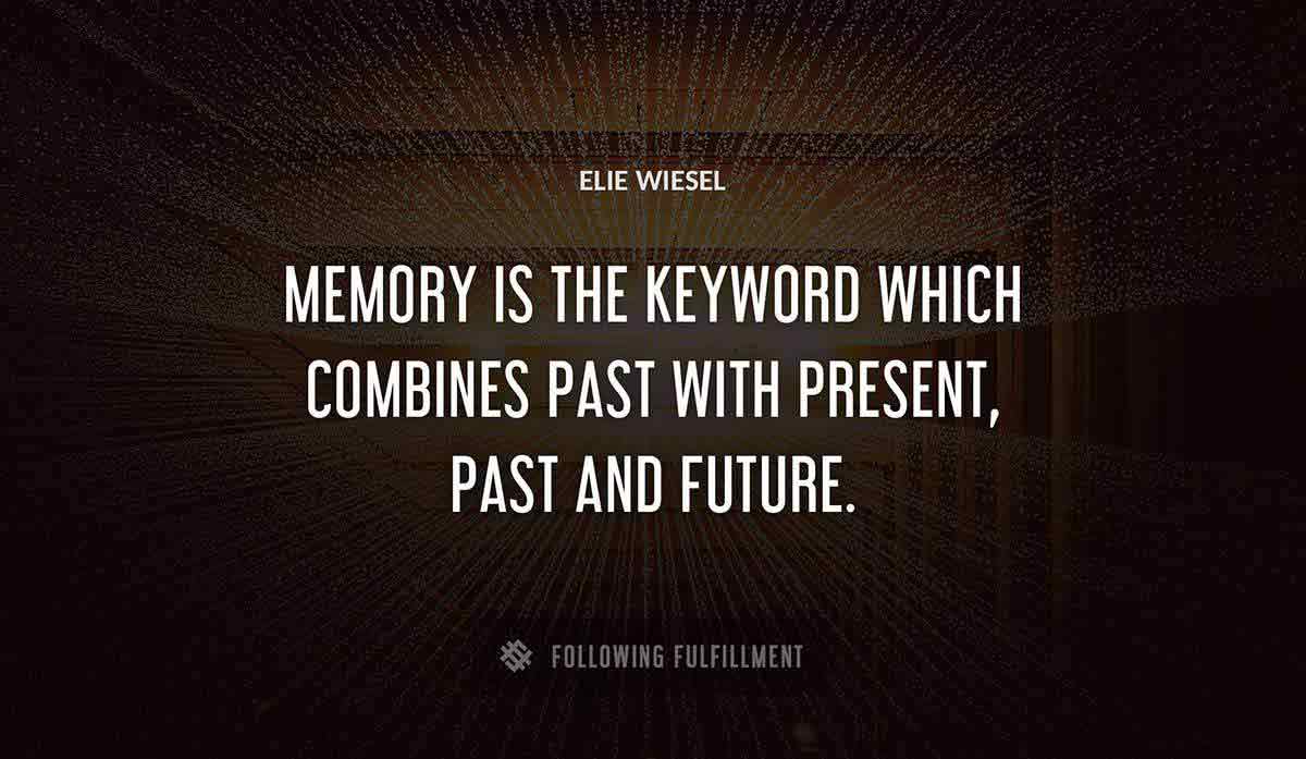 memory is the keyword which combines past with present past and future Elie Wiesel quote