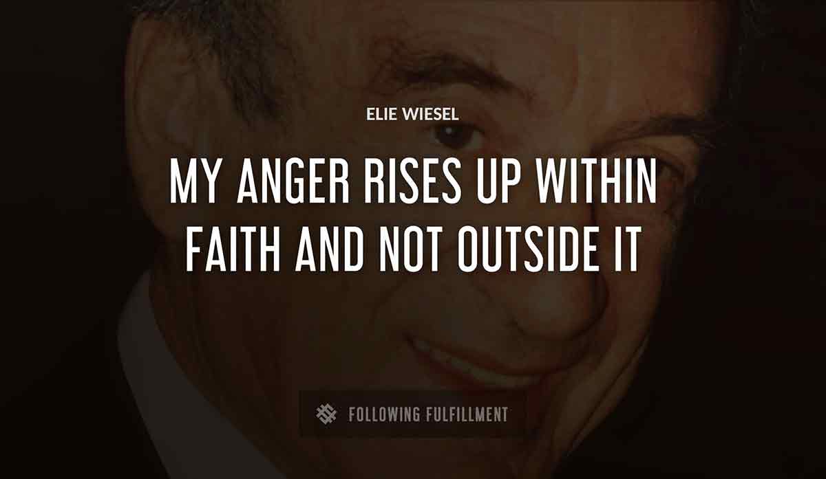 my anger rises up within faith and not outside it Elie Wiesel quote