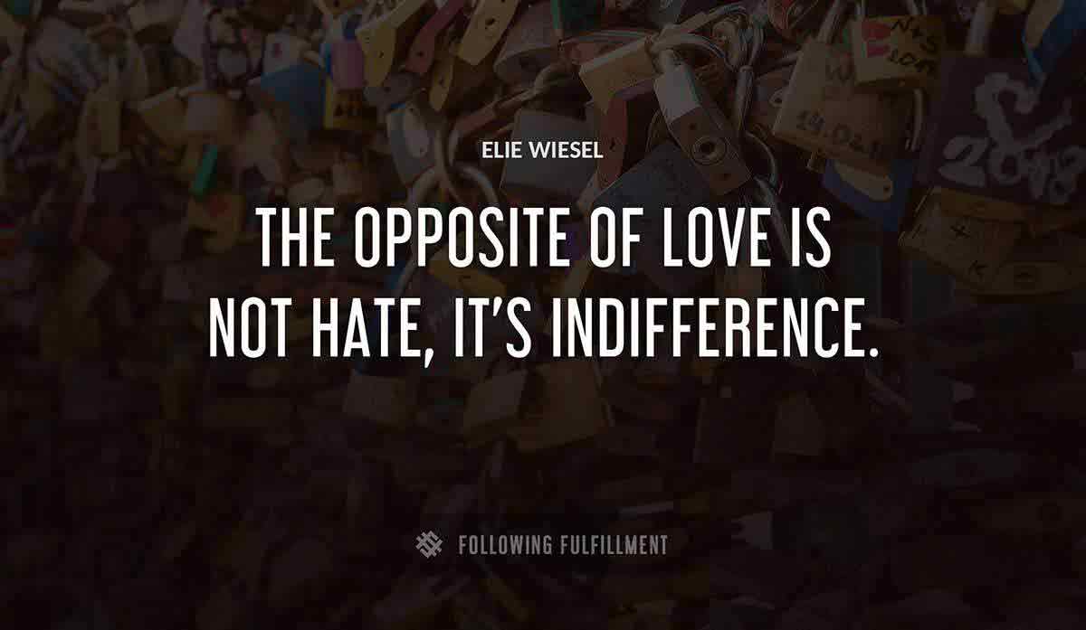 the opposite of love is not hate it s indifference Elie Wiesel quote