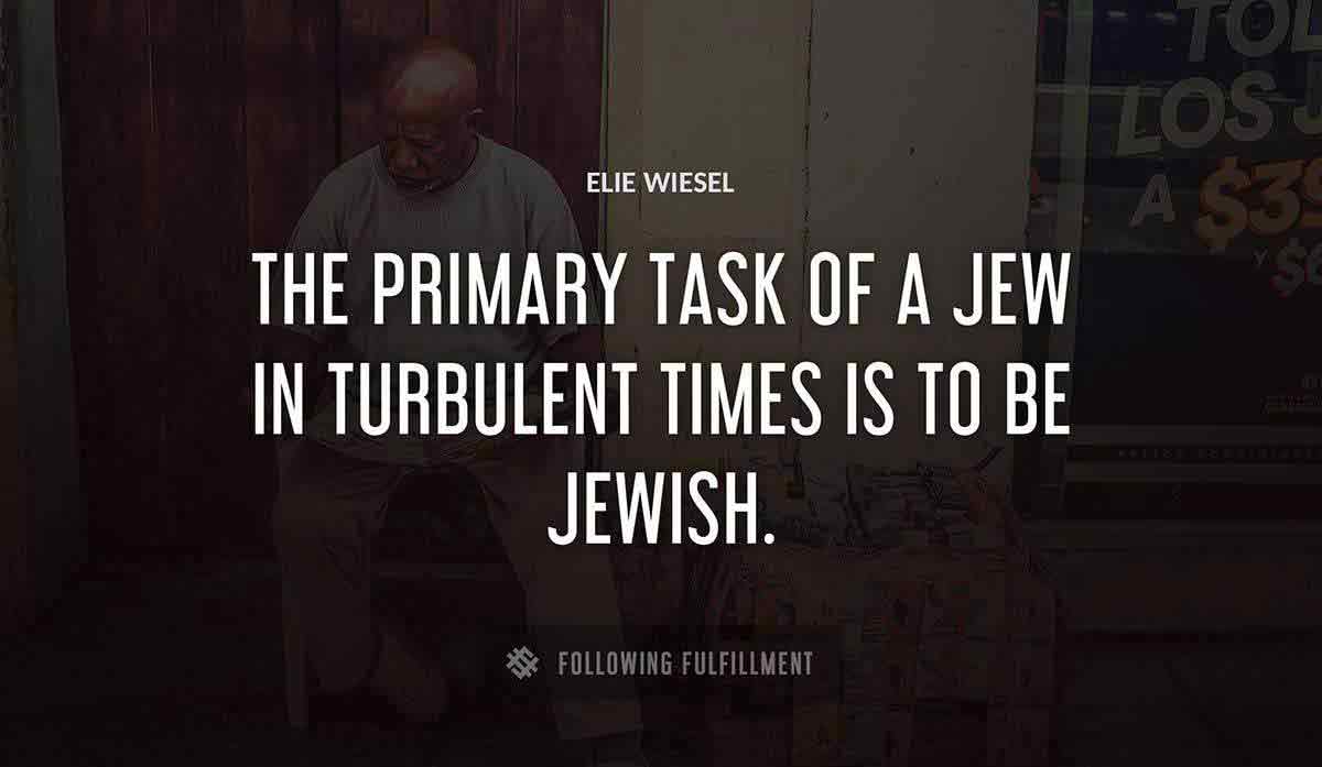 the primary task of a jew in turbulent times is to be jewish Elie Wiesel quote