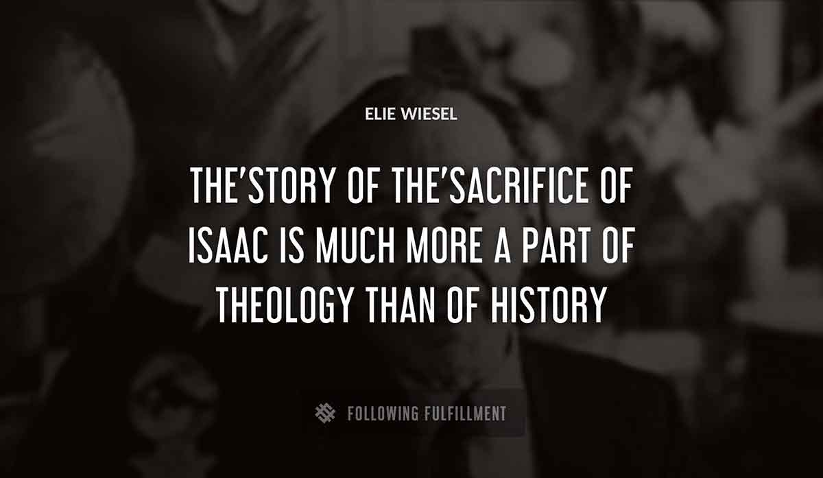the story of the sacrifice of isaac is much more a part of theology than of history Elie Wiesel quote