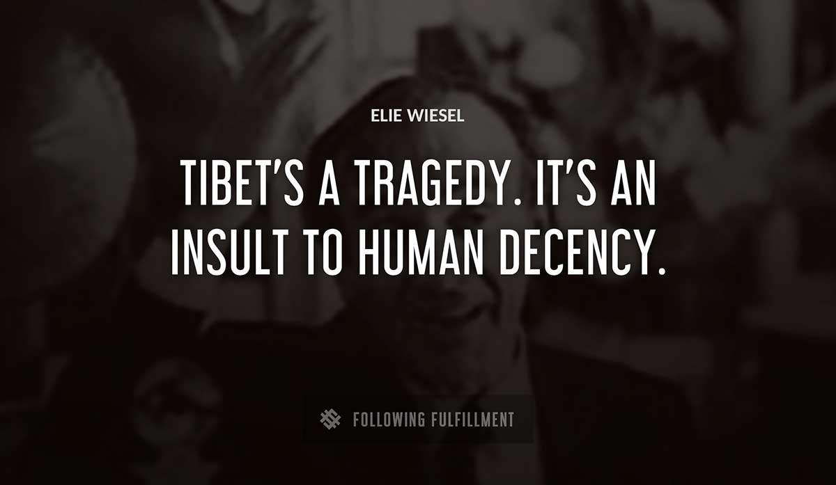 tibet s a tragedy it s an insult to human decency Elie Wiesel quote