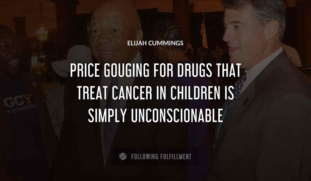 price gouging for drugs that treat cancer in children is simply unconscionable Elijah Cummings quote