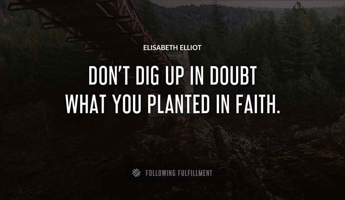 don t dig up in doubt what you planted in faith Elisabeth Elliot quote